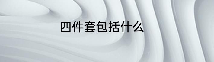 四件套包括什么