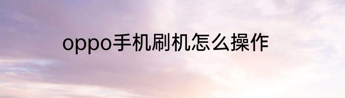 oppo手机刷机怎么操作