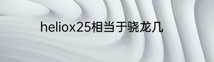 heliox25相当于骁龙几