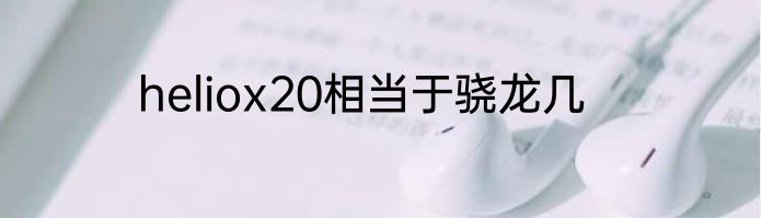 heliox20相当于骁龙几