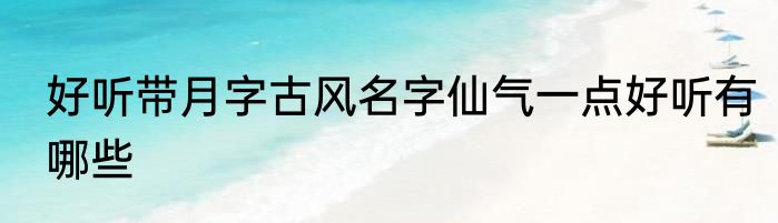 好听带月字古风名字仙气一点好听有哪些