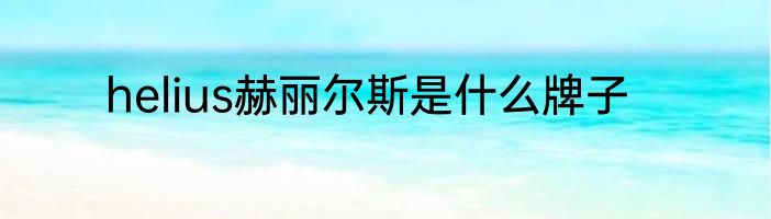 helius赫丽尔斯是什么牌子