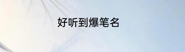 好听到爆笔名