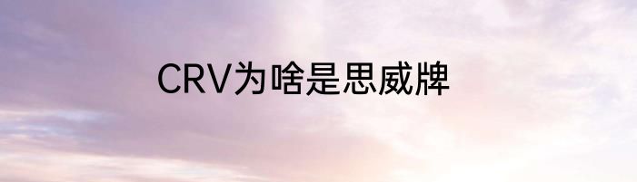 CRV为啥是思威牌