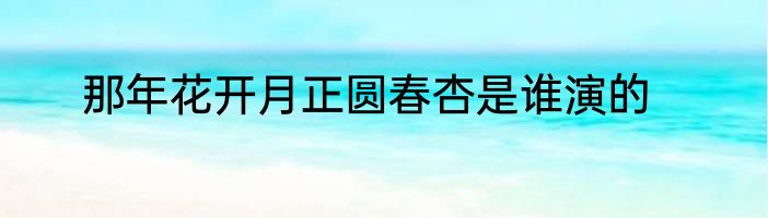 那年花开月正圆春杏是谁演的
