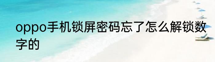 oppo手机锁屏密码忘了怎么解锁数字的
