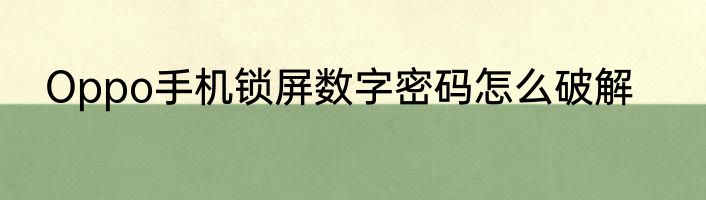 Oppo手机锁屏数字密码怎么破解