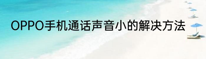 OPPO手机通话声音小的解决方法