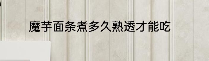 魔芋面条煮多久熟透才能吃