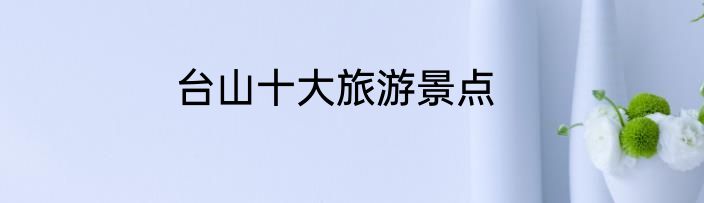 台山十大旅游景点