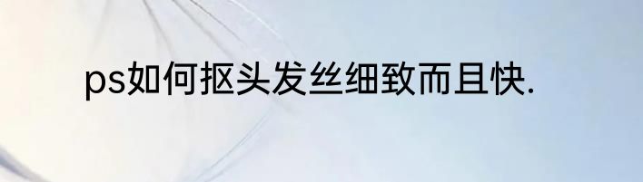 ps如何抠头发丝细致而且快.