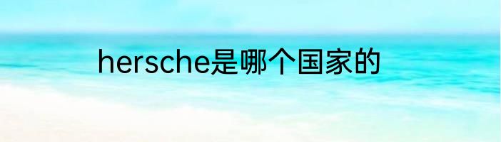 hersche是哪个国家的