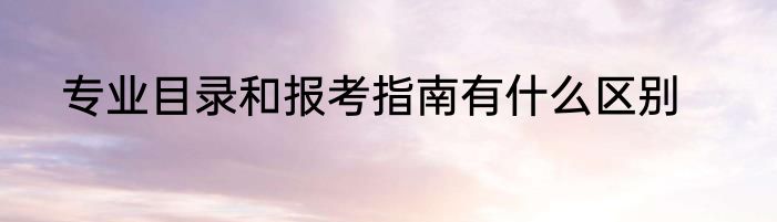专业目录和报考指南有什么区别