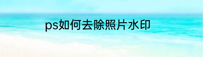 ps如何去除照片水印