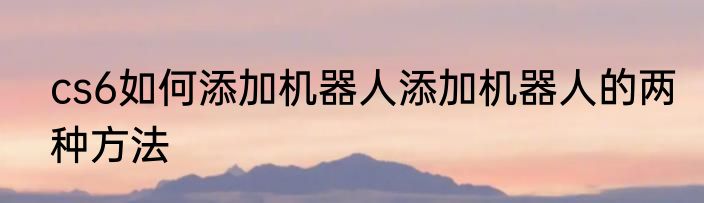 cs6如何添加机器人添加机器人的两种方法