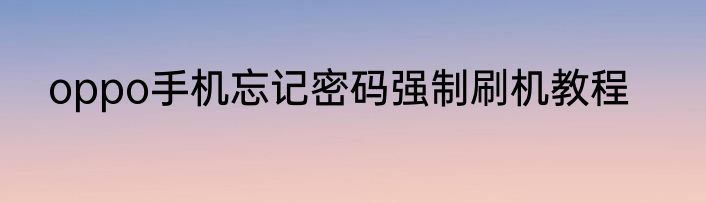 oppo手机忘记密码强制刷机教程
