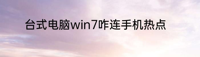 台式电脑win7咋连手机热点