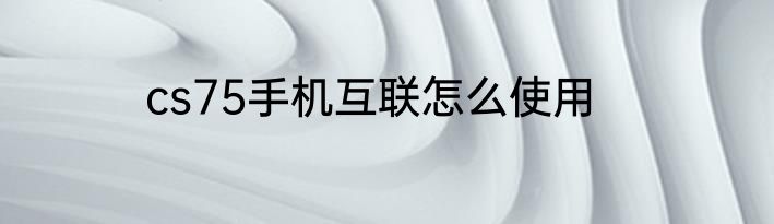 cs75手机互联怎么使用