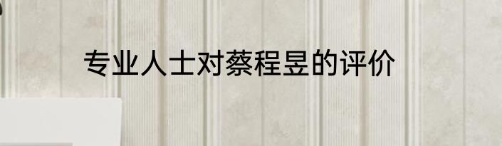 专业人士对蔡程昱的评价
