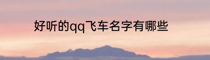 好听的qq飞车名字有哪些