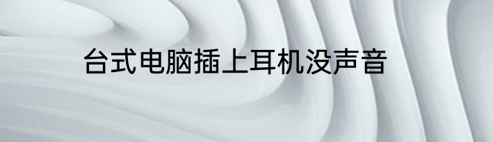 台式电脑插上耳机没声音