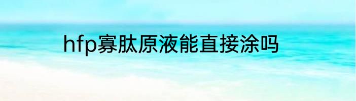 hfp寡肽原液能直接涂吗