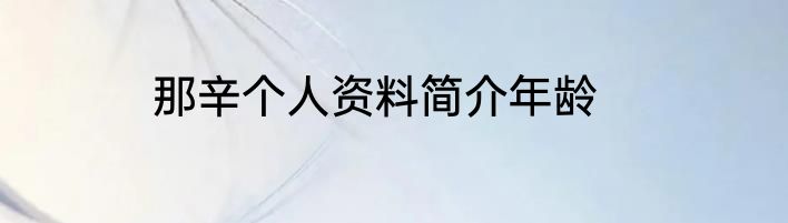 那辛个人资料简介年龄
