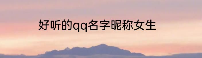 好听的qq名字昵称女生