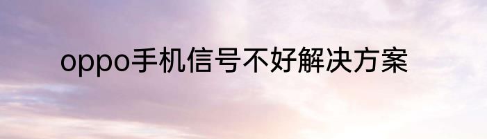 oppo手机信号不好解决方案