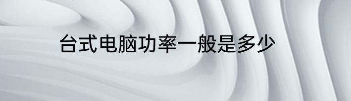 台式电脑功率一般是多少