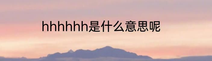 hhhhhh是什么意思呢