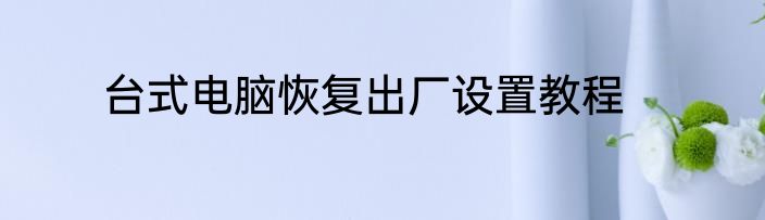台式电脑恢复出厂设置教程