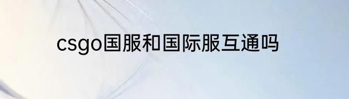csgo国服和国际服互通吗