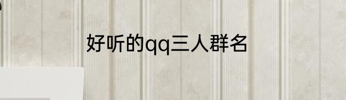 好听的qq三人群名