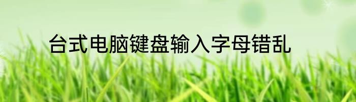 台式电脑键盘输入字母错乱