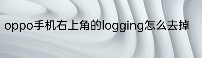oppo手机右上角的logging怎么去掉