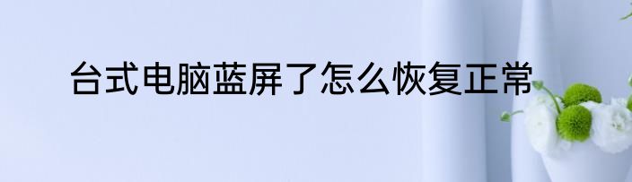 台式电脑蓝屏了怎么恢复正常