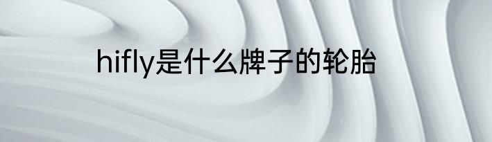 hifly是什么牌子的轮胎