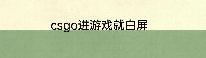 csgo进游戏就白屏