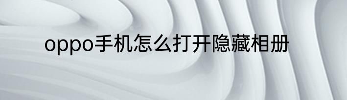 oppo手机怎么打开隐藏相册