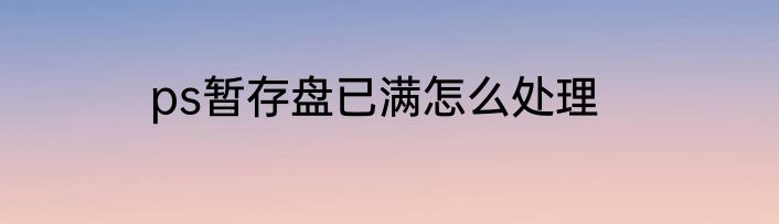 ps暂存盘已满怎么处理