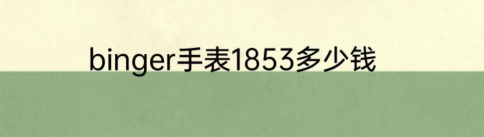 binger手表1853多少钱
