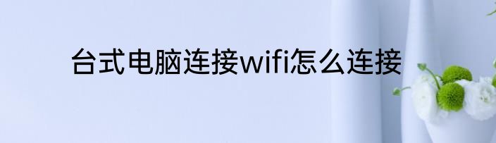 台式电脑连接wifi怎么连接
