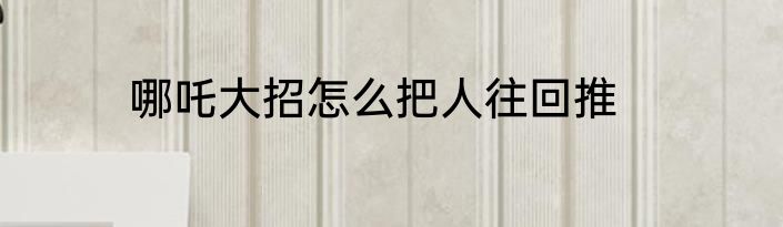 哪吒大招怎么把人往回推