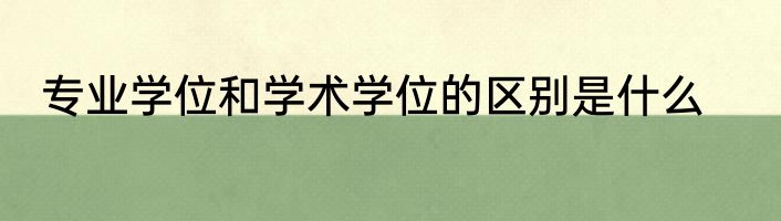 专业学位和学术学位的区别是什么