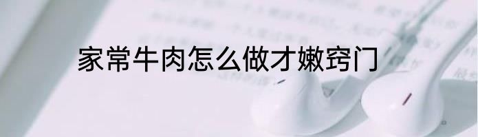 家常牛肉怎么做才嫩窍门