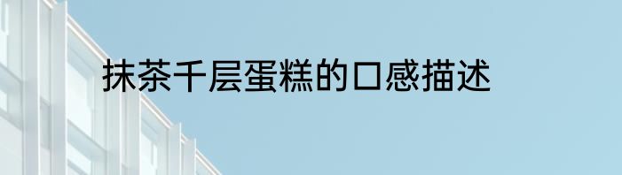 抹茶千层蛋糕的口感描述