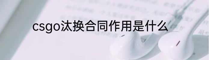 csgo汰换合同作用是什么