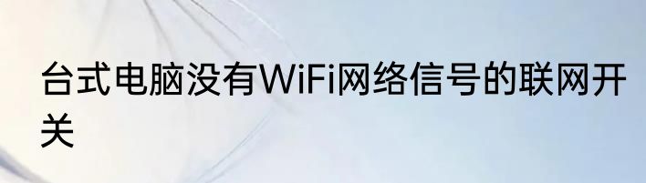 台式电脑没有WiFi网络信号的联网开关