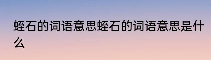 蛭石的词语意思蛭石的词语意思是什么